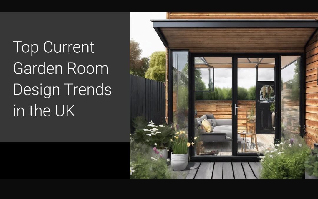 Top Current Garden Room Design Trends in the UK