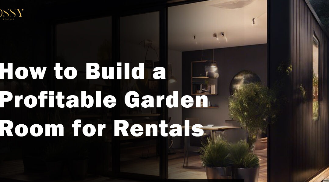 How to Build a Profitable Garden Room for Rentals